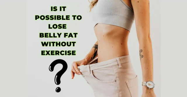 Is It Possible to Lose Belly Fat Without Exercise 1